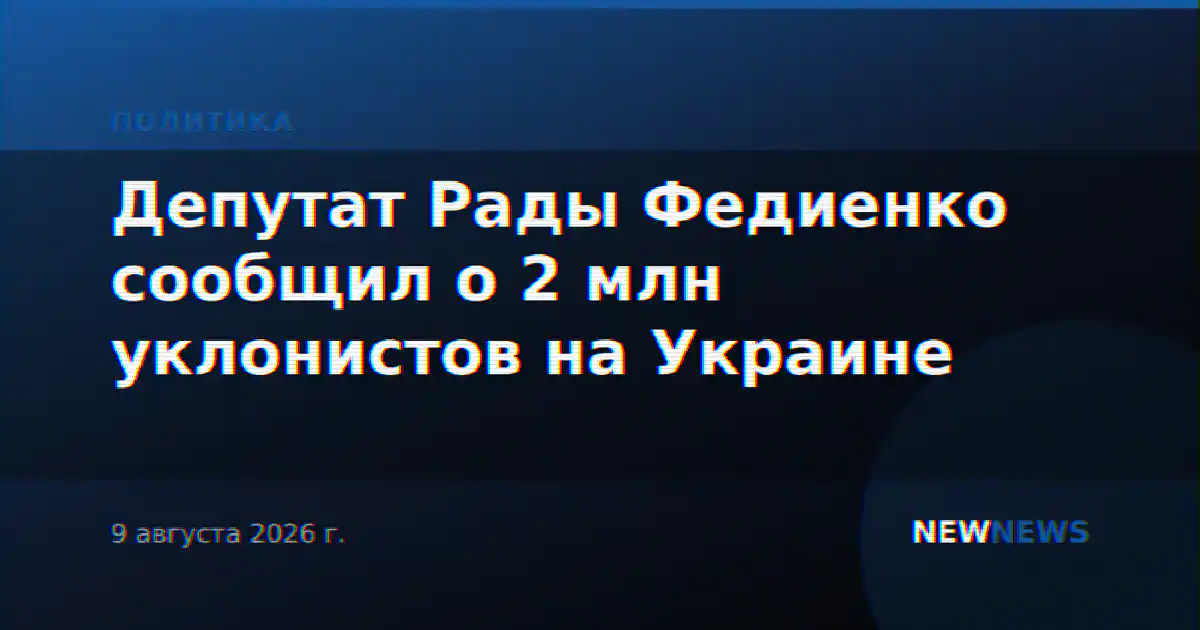 Депутат Рады Федиенко сообщил о 2 млн уклонистов на Украине