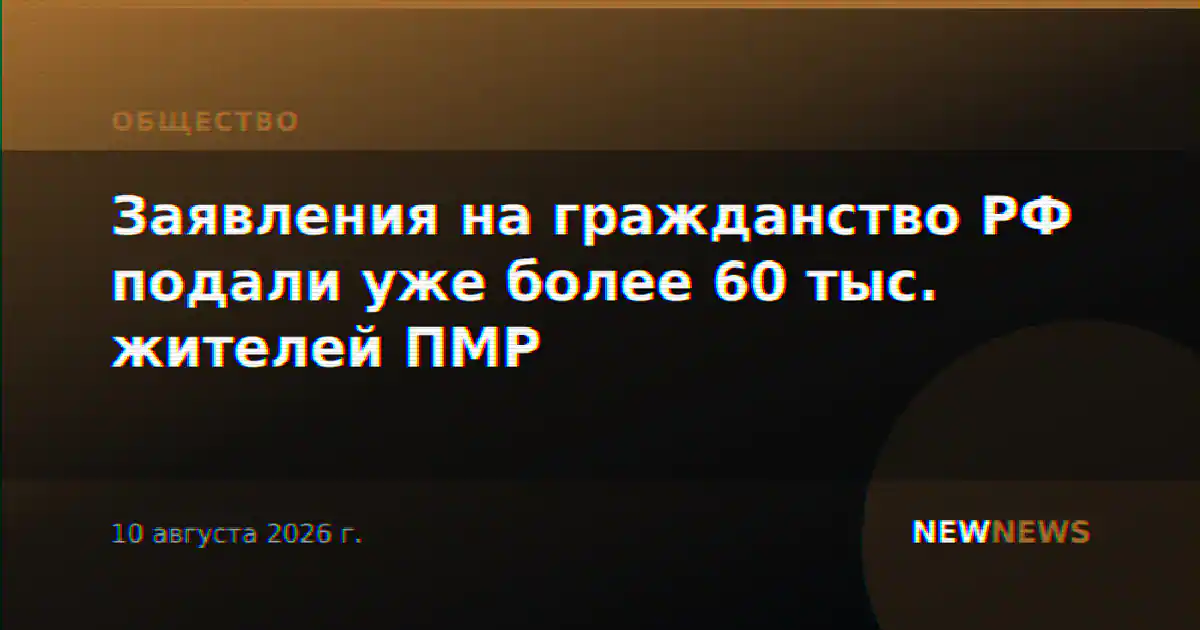 Заявления на гражданство РФ подали уже более 60 тыс. жителей ПМР