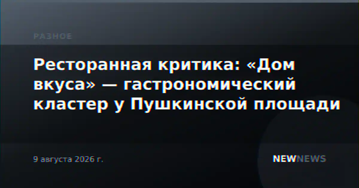 Ресторанная критика: «Дом вкуса» — гастрономический кластер у Пушкинской площади