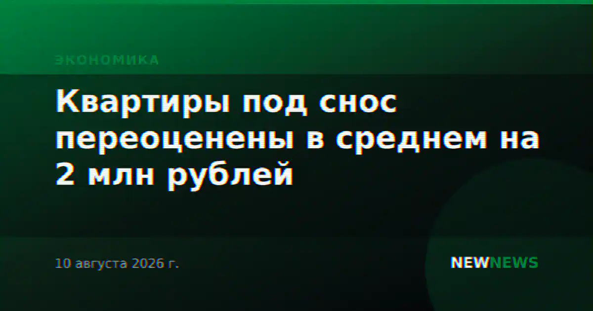 Квартиры под снос переоценены в среднем на 2 млн рублей