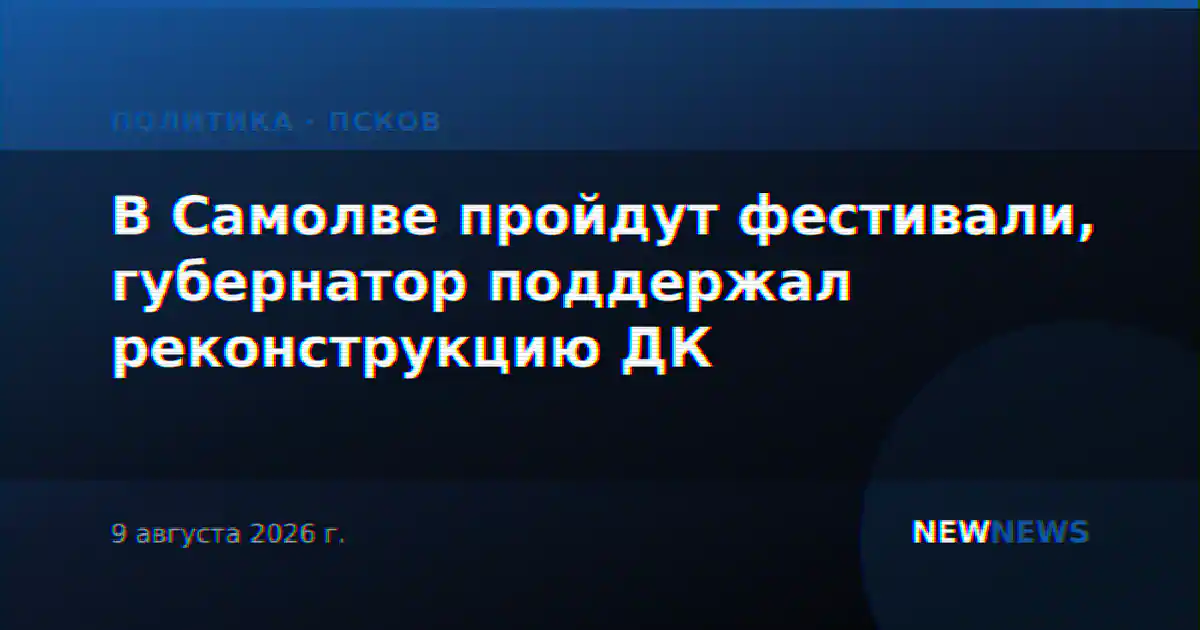 В Самолве пройдут фестивали, губернатор поддержал реконструкцию ДК