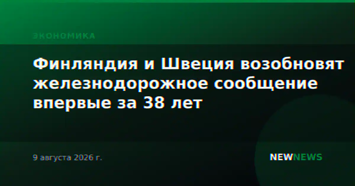 Финляндия и Швеция возобновят железнодорожное сообщение впервые за 38 лет