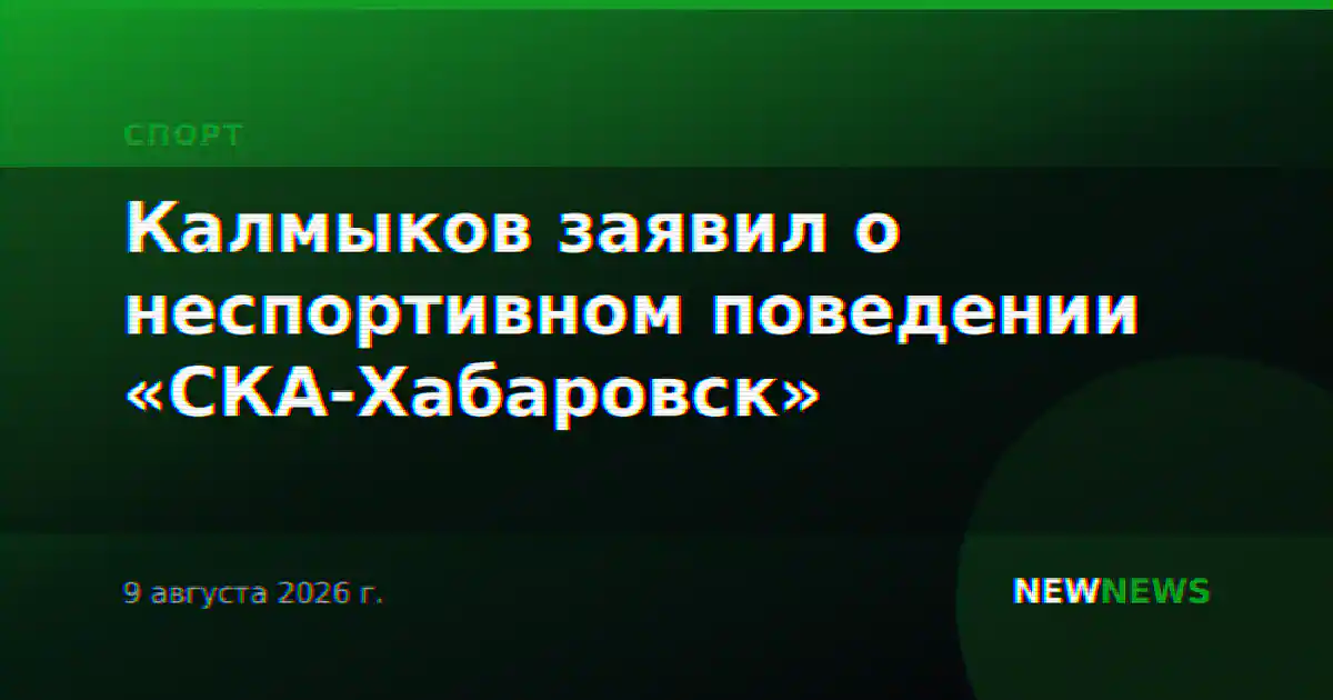 Калмыков заявил о неспортивном поведении «СКА-Хабаровск»