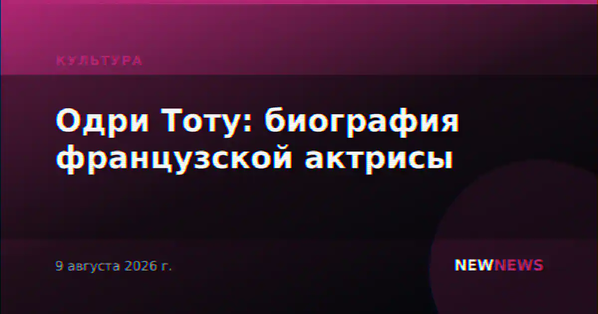 Одри Тоту: биография французской актрисы