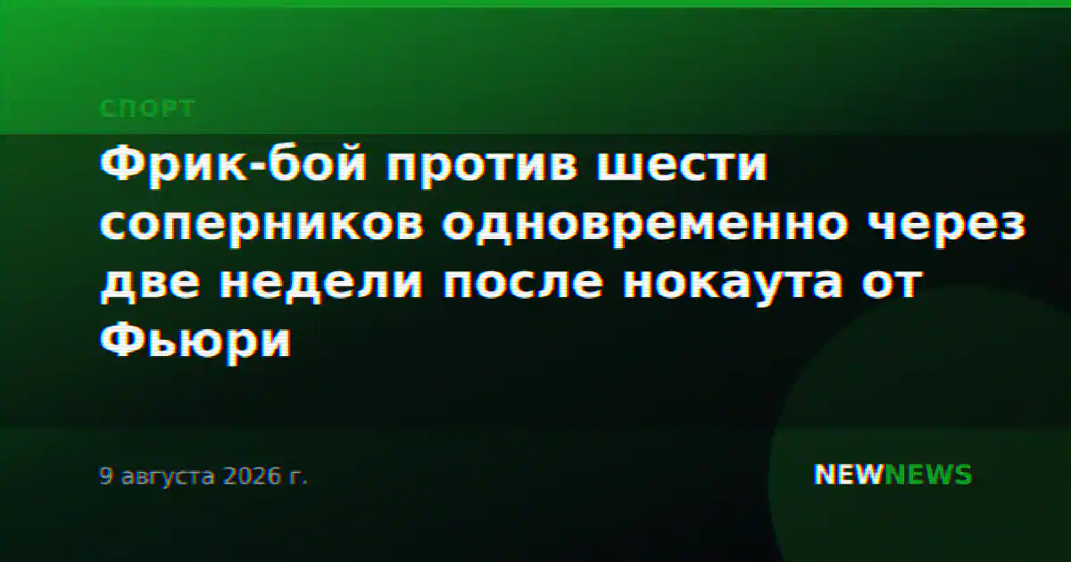 Фрик-бой против шести соперников одновременно через две недели после нокаута от Фьюри