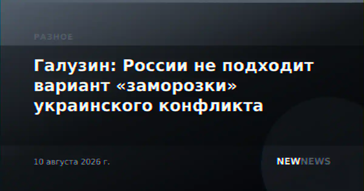 Галузин: России не подходит вариант «заморозки» украинского конфликта