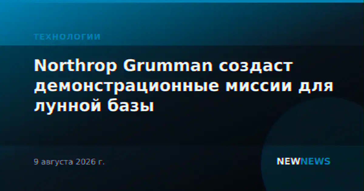 Northrop Grumman создаст демонстрационные миссии для лунной базы