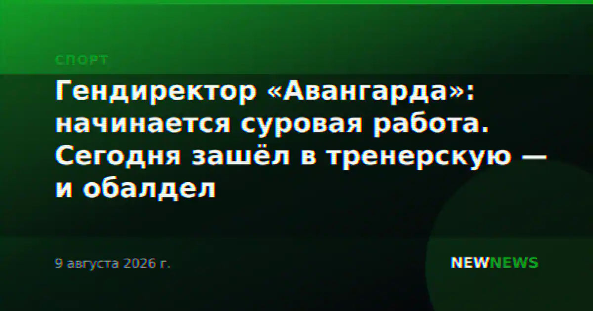 Гендиректор «Авангарда»: начинается суровая работа. Сегодня зашёл в тренерскую — и обалдел