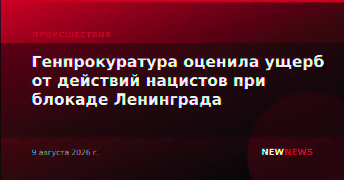 Генпрокуратура оценила ущерб от действий нацистов при блокаде Ленинграда
