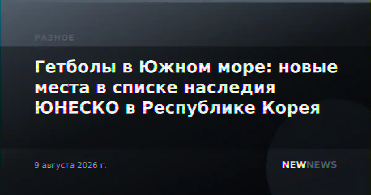 Гетболы в Южном море: новые места в списке наследия ЮНЕСКО в Республике Корея