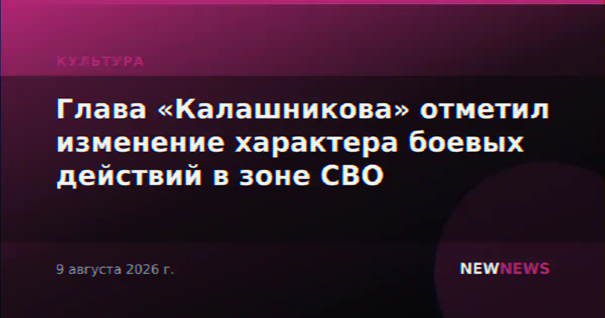 Глава «Калашникова» отметил изменение характера боевых действий в зоне СВО