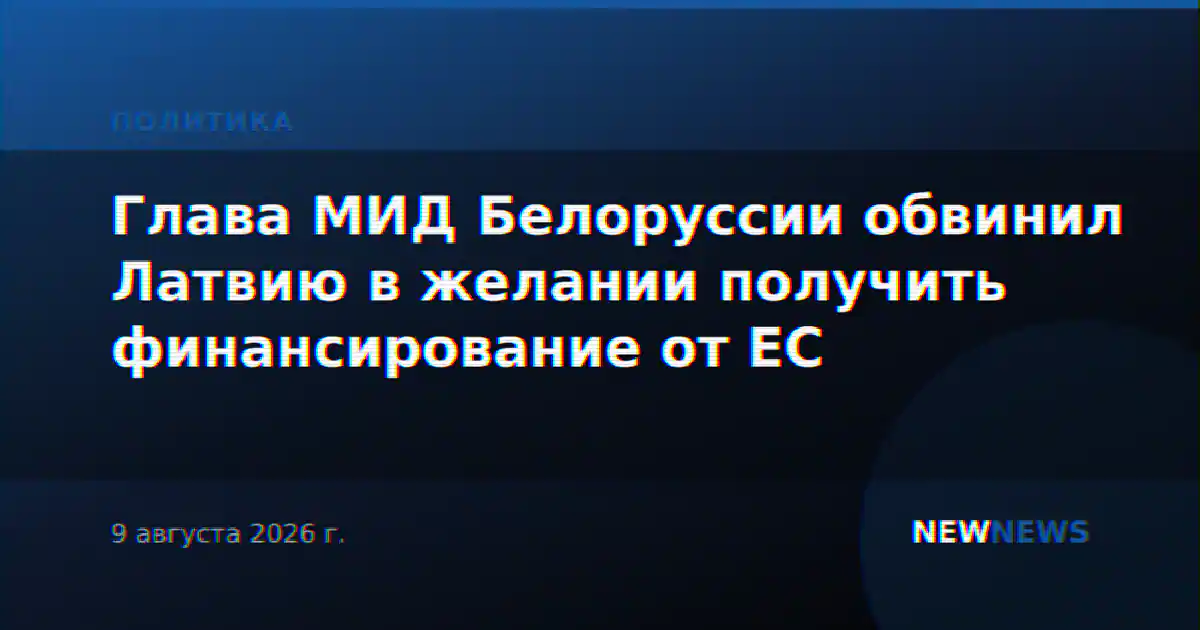 Глава МИД Белоруссии обвинил Латвию в желании получить финансирование от ЕС