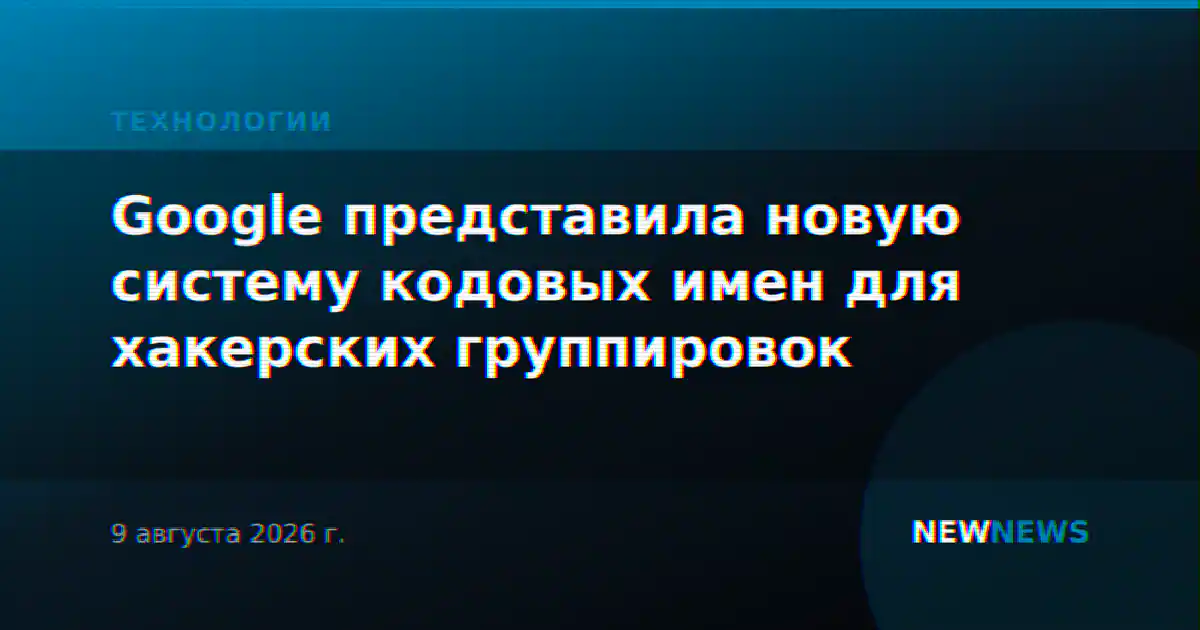 Google представила новую систему кодовых имен для хакерских группировок