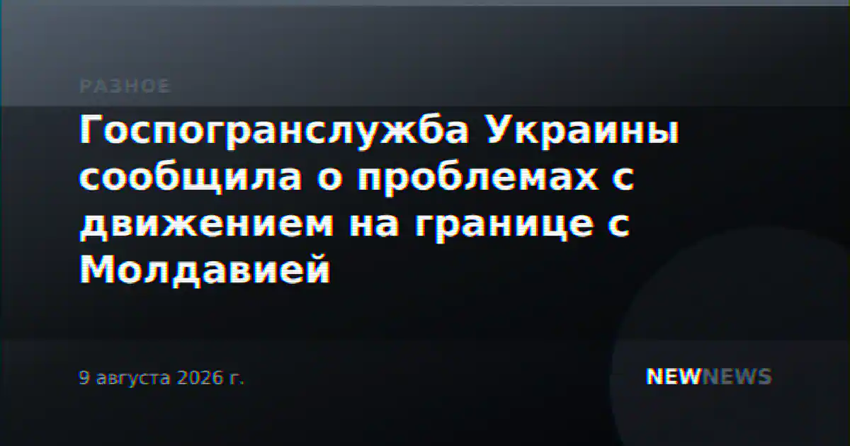 Госпогранслужба Украины сообщила о проблемах с движением на границе с Молдавией