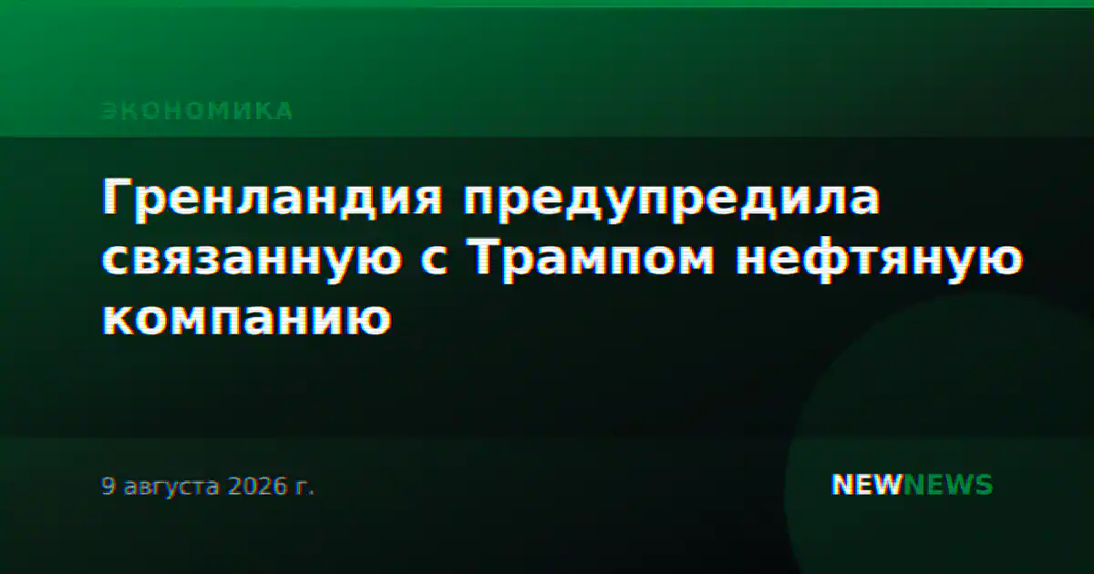 Гренландия предупредила связанную с Трампом нефтяную компанию