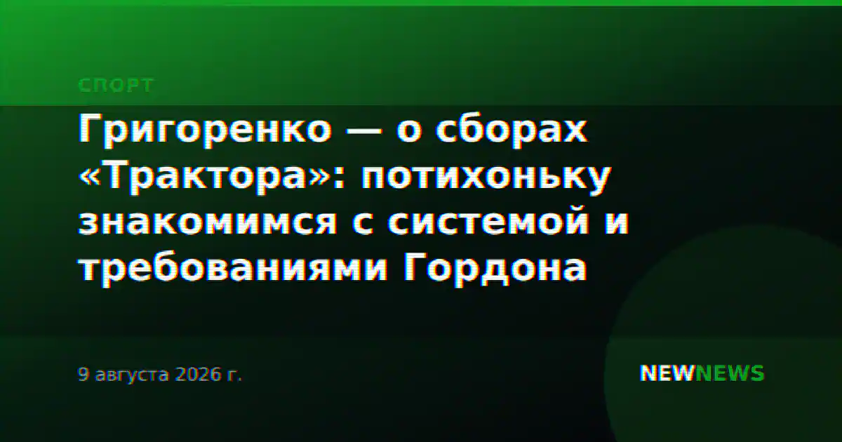 Григоренко — о сборах «Трактора»: потихоньку знакомимся с системой и требованиями Гордона