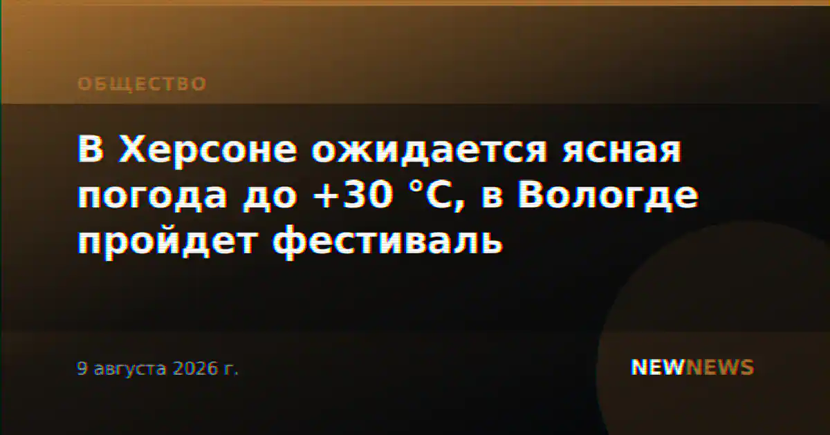 В Херсоне ожидается ясная погода до +30 °C, в Вологде пройдет фестиваль