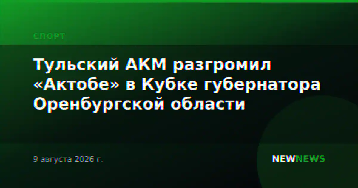 Тульский АКМ разгромил «Актобе» в Кубке губернатора Оренбургской области
