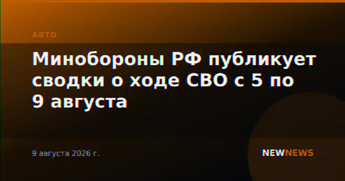 Минобороны РФ публикует сводки о ходе СВО с 5 по 9 августа
