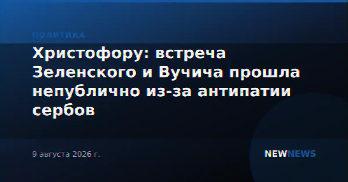 Христофору: встреча Зеленского и Вучича прошла непублично из-за антипатии сербов