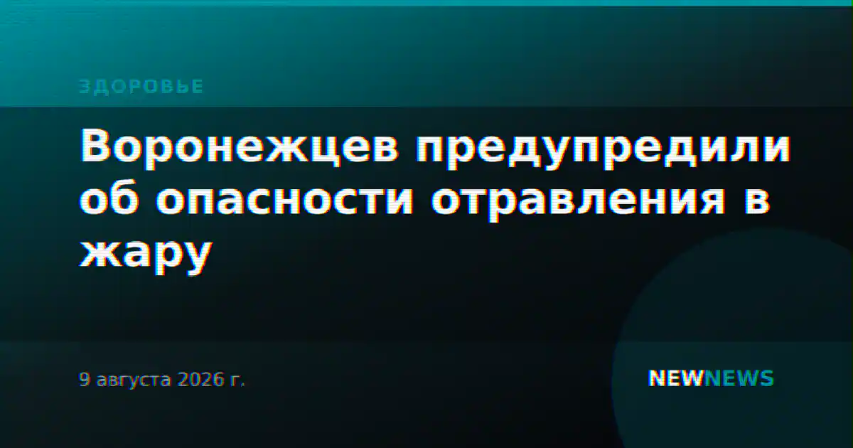 Воронежцев предупредили об опасности отравления в жару