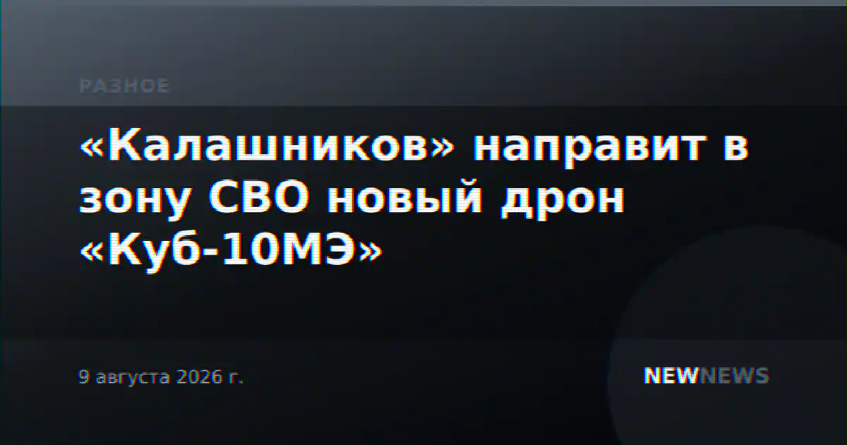 «Калашников» направит в зону СВО новый дрон «Куб-10МЭ»