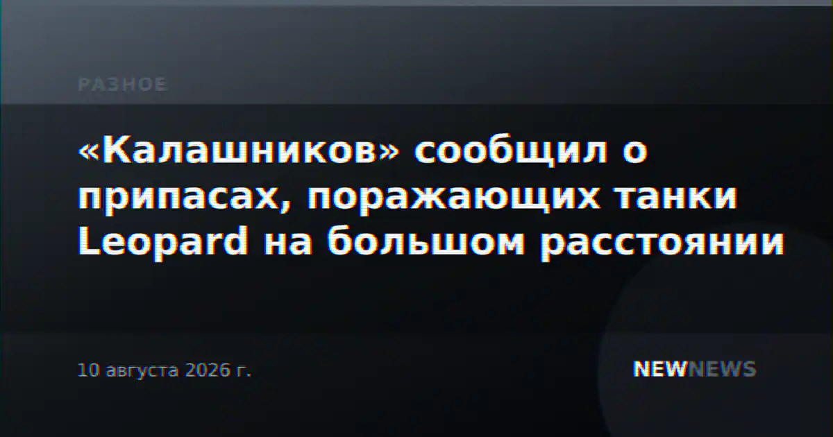 «Калашников» сообщил о припасах, поражающих танки Leopard на большом расстоянии