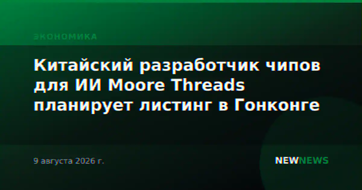 Китайский разработчик чипов для ИИ Moore Threads планирует листинг в Гонконге