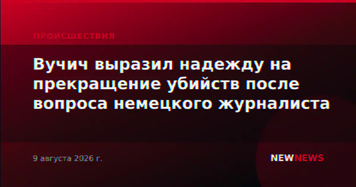 Вучич выразил надежду на прекращение убийств после вопроса немецкого журналиста