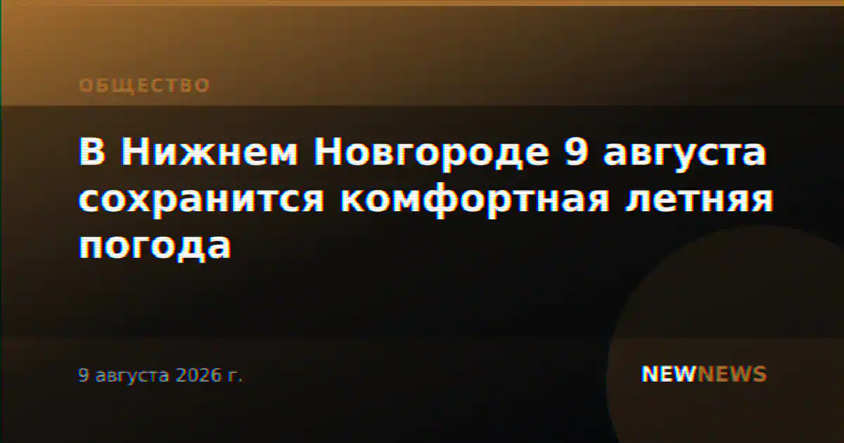 В Нижнем Новгороде 9 августа сохранится комфортная летняя погода