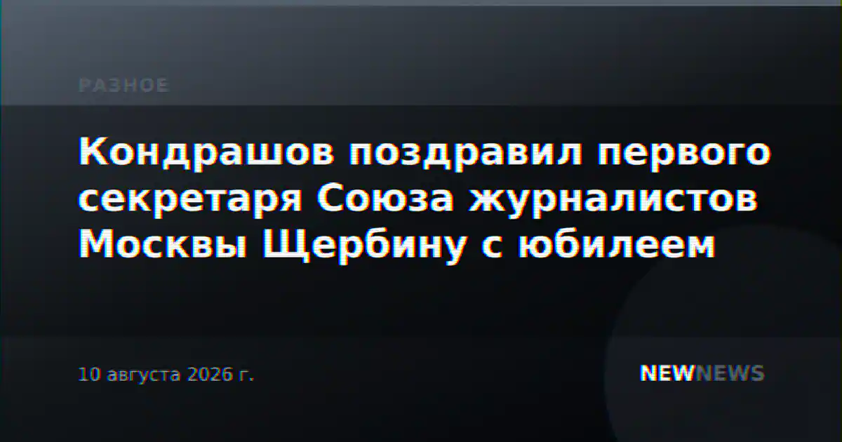 Кондрашов поздравил первого секретаря Союза журналистов Москвы Щербину с юбилеем
