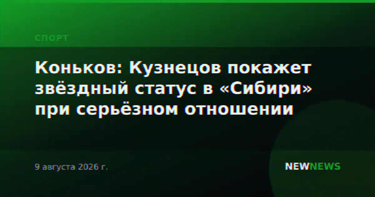 Коньков: Кузнецов покажет звёздный статус в «Сибири» при серьёзном отношении