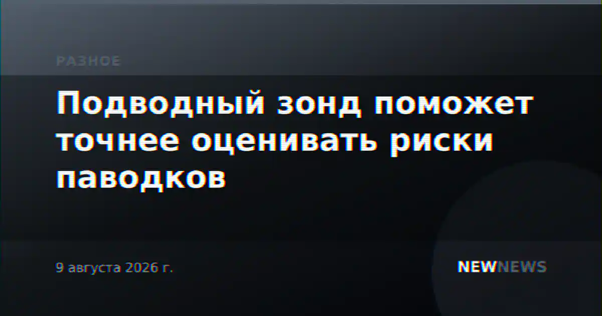 Подводный зонд поможет точнее оценивать риски паводков