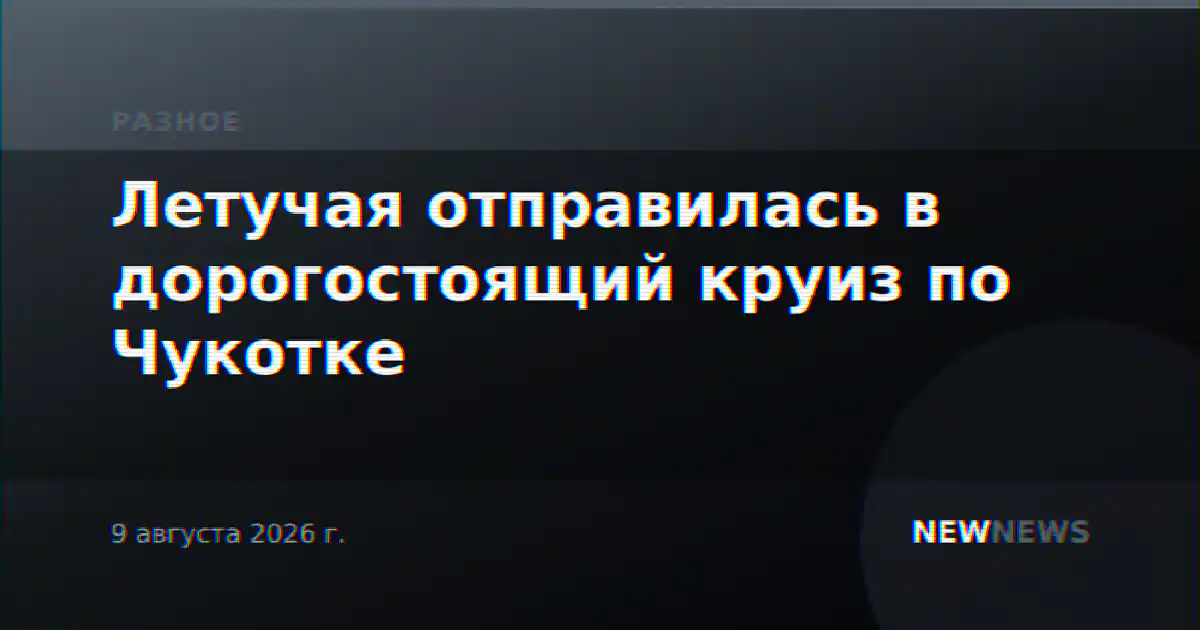 Летучая отправилась в дорогостоящий круиз по Чукотке