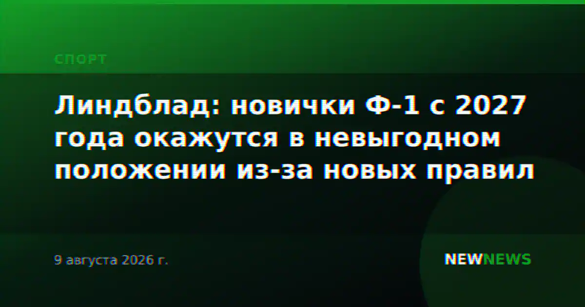 Линдблад: новички Ф-1 с 2027 года окажутся в невыгодном положении из-за новых правил