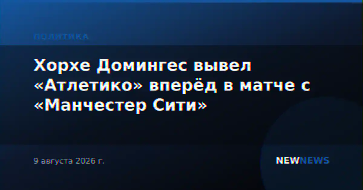 Хорхе Домингес вывел «Атлетико» вперёд в матче с «Манчестер Сити»