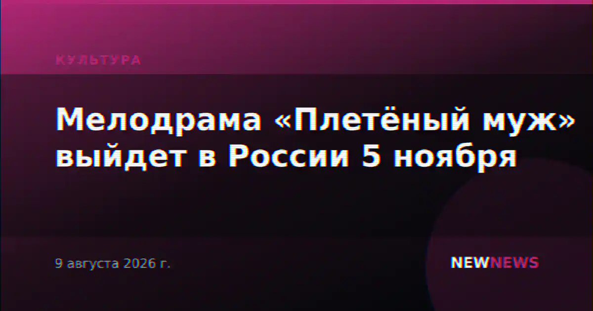 Мелодрама «Плетёный муж» выйдет в России 5 ноября