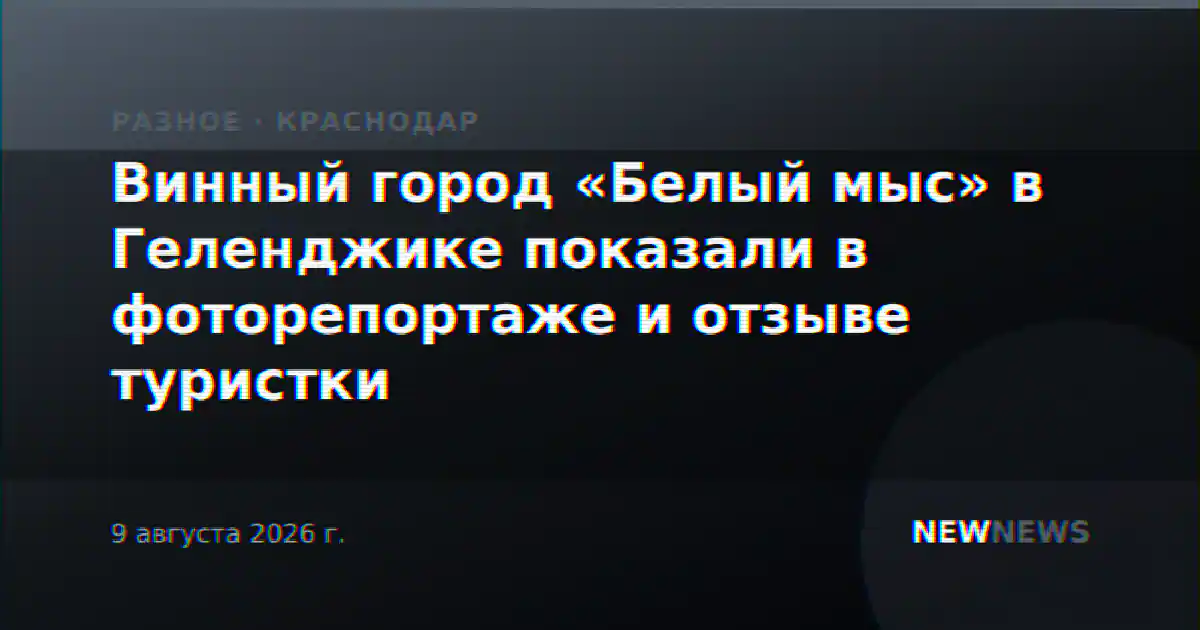 Винный город «Белый мыс» в Геленджике показали в фоторепортаже и отзыве туристки