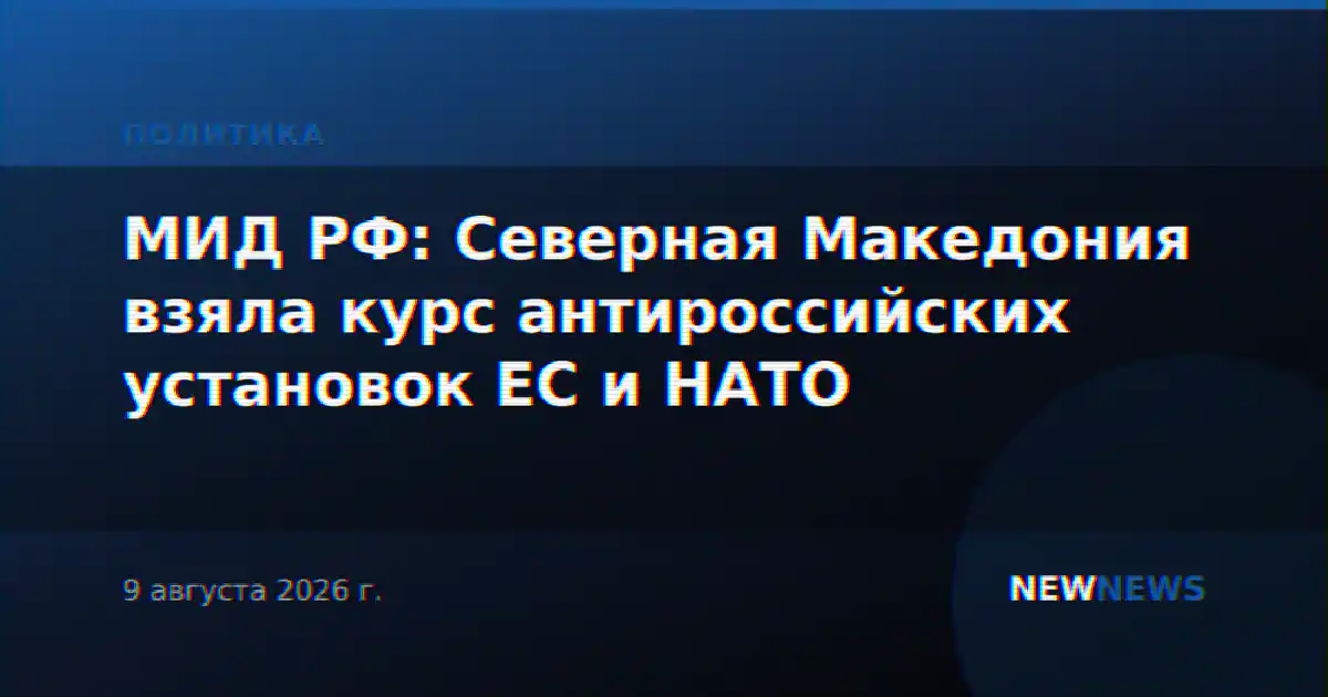 МИД РФ: Северная Македония взяла курс антироссийских установок ЕС и НАТО