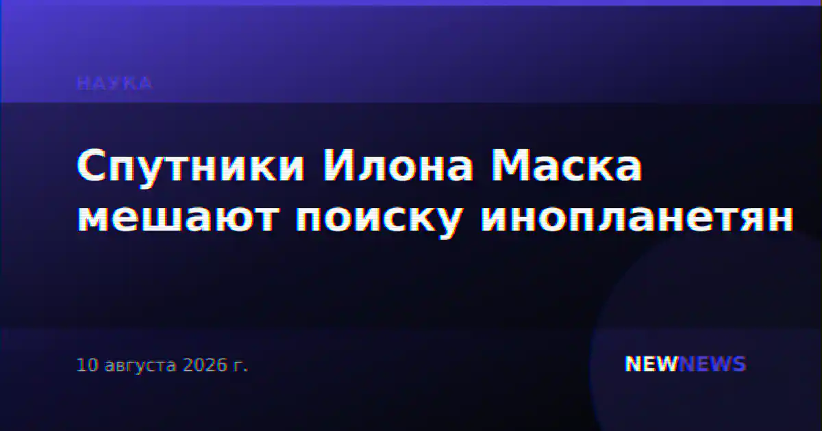 Спутники Илона Маска мешают поиску инопланетян