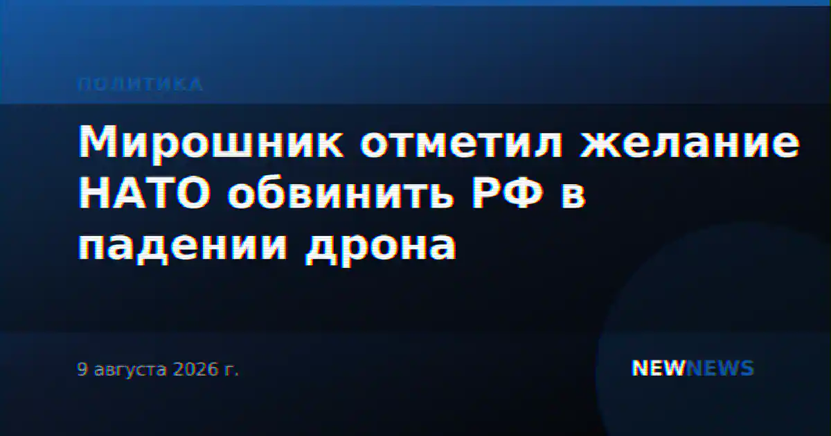 Мирошник отметил желание НАТО обвинить РФ в падении дрона