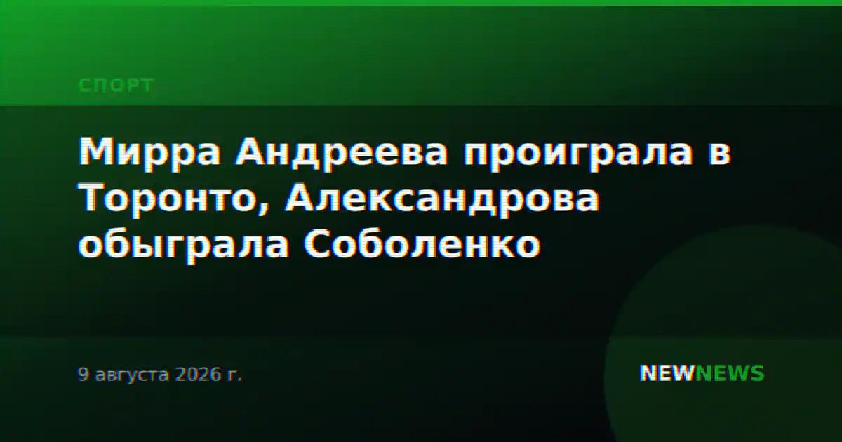 Мирра Андреева проиграла в Торонто, Александрова обыграла Соболенко