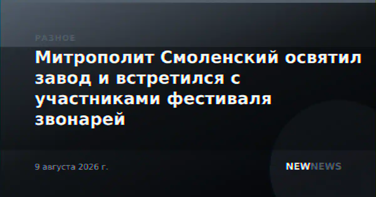 Митрополит Смоленский освятил завод и встретился с участниками фестиваля звонарей