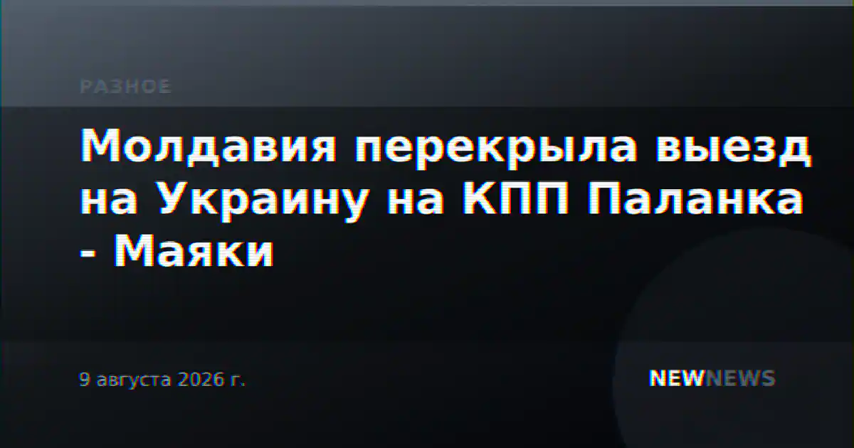 Молдавия перекрыла выезд на Украину на КПП Паланка - Маяки