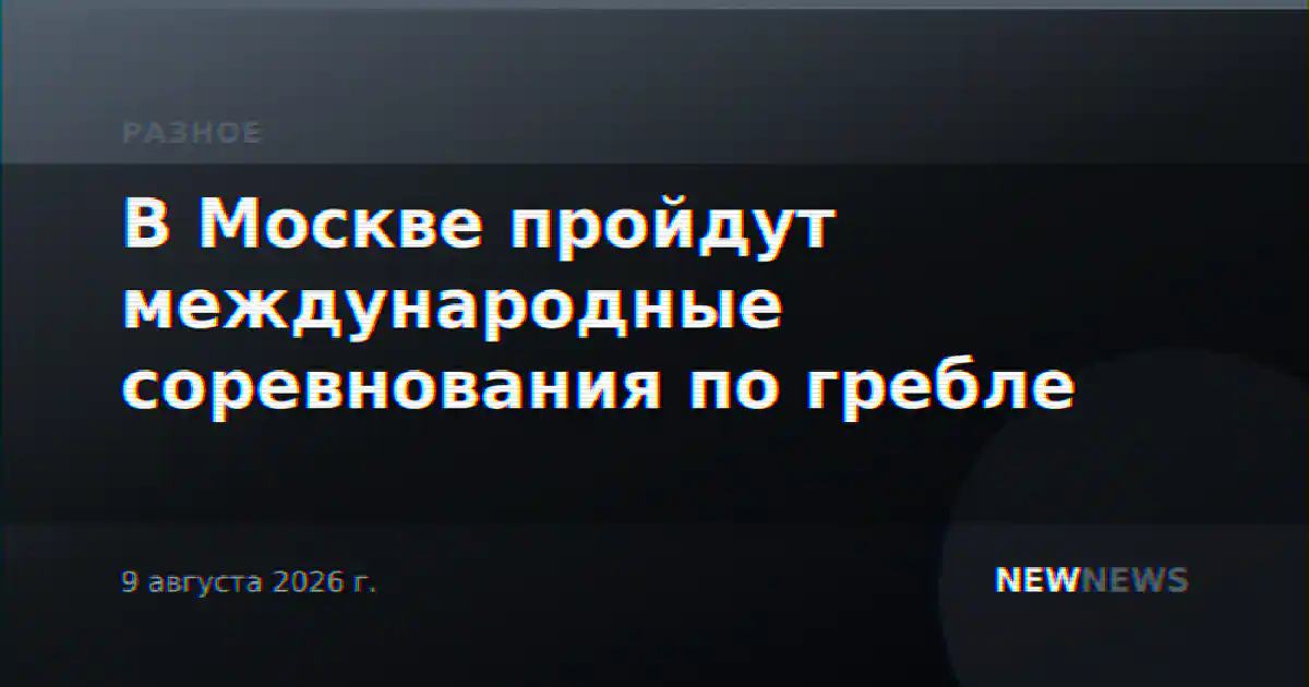 В Москве пройдут международные соревнования по гребле