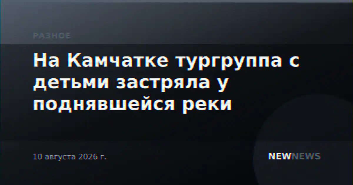 На Камчатке тургруппа с детьми застряла у поднявшейся реки