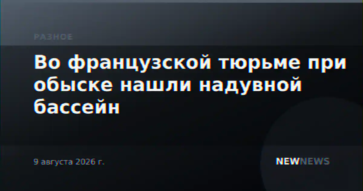 Во французской тюрьме при обыске нашли надувной бассейн