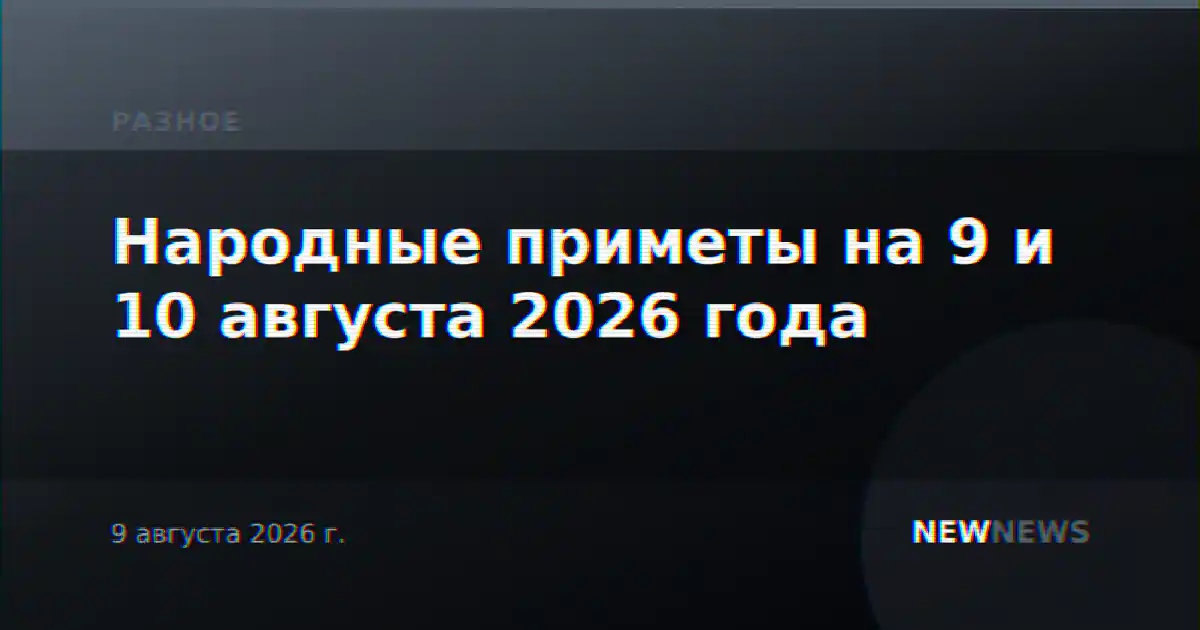 Народные приметы на 9 и 10 августа 2026 года