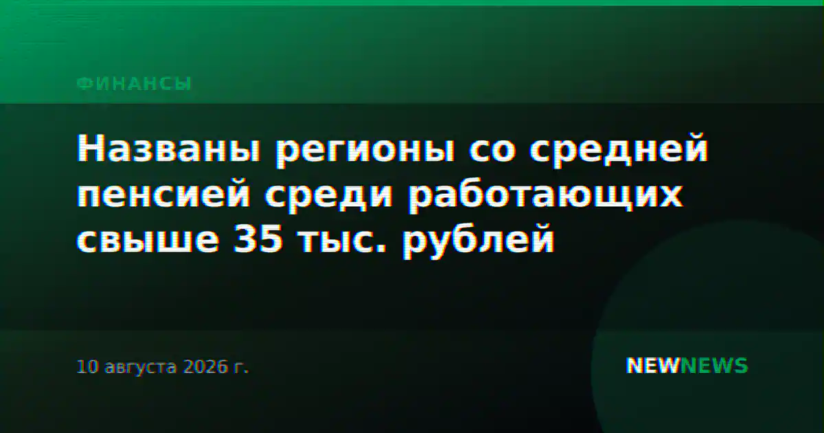 Названы регионы со средней пенсией среди работающих свыше 35 тыс. рублей