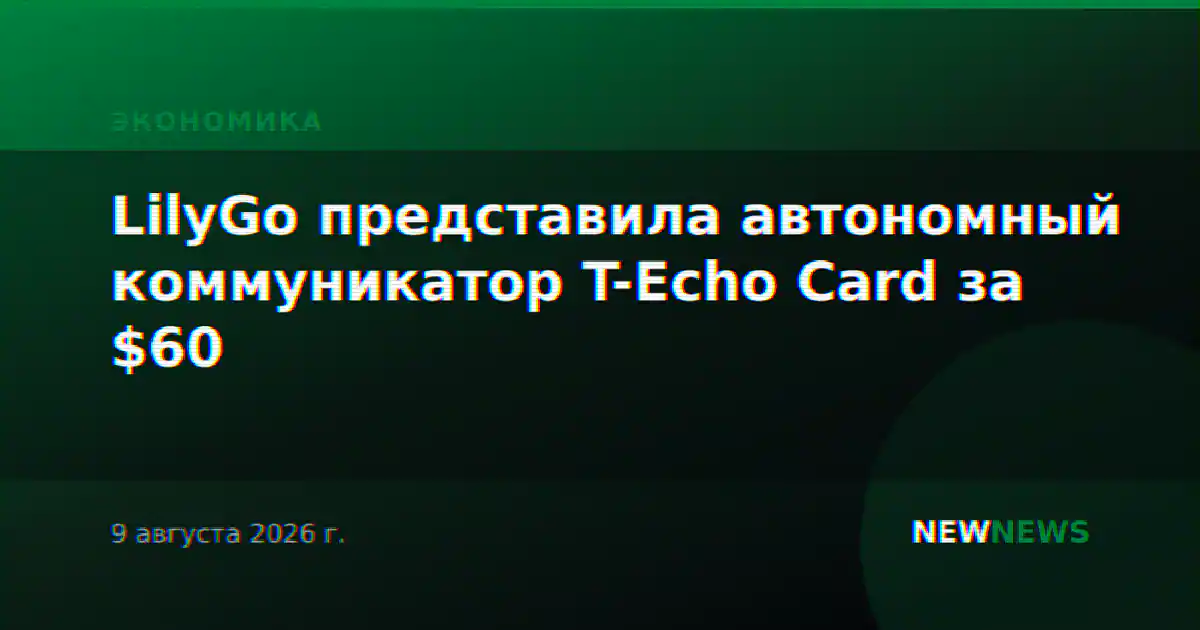 LilyGo представила автономный коммуникатор T-Echo Card за $60